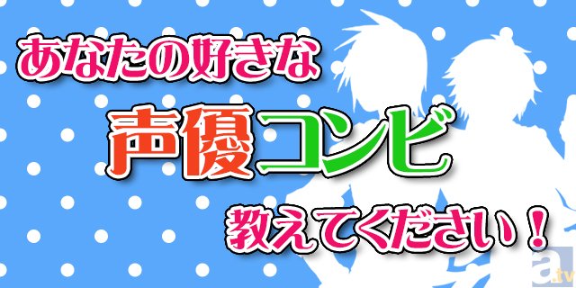 一人でも好きだけど、二人でいるともっと好き！　あなたの好きな声優コンビを教えてください！　投票は記事内のアンケートフォームから！-1