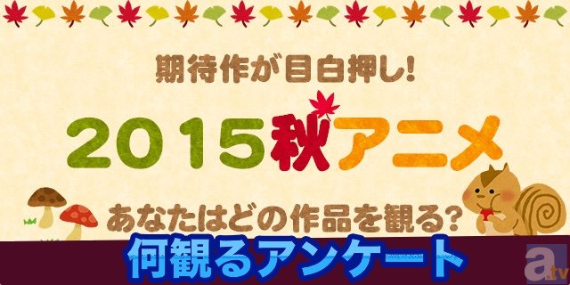 期待作ばかり！　2015秋アニメ、みんながどの作品を観るのか教えて！　【何観るアンケート】-1