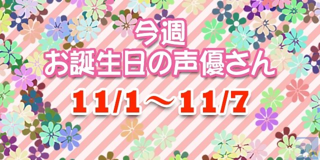 今週お誕生日の声優さん 【11/1～11/7】-1