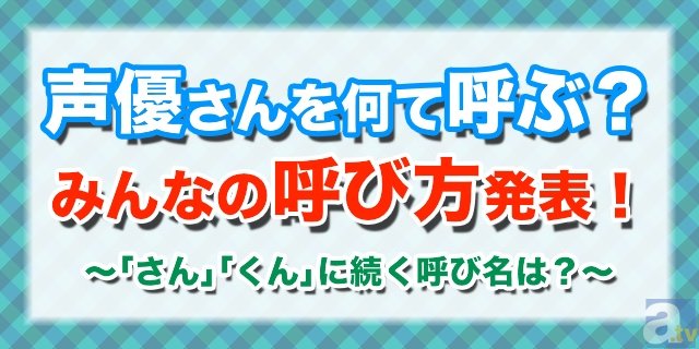 あの声優さん何て呼んでますか？　「さん」や「くん」に続く呼び方は？-1