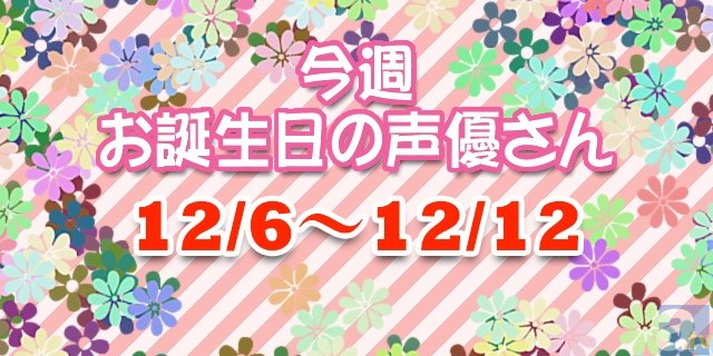 今週お誕生日の声優さん【12月6日~12月12日】-1