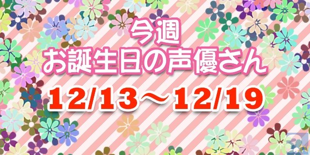 今週お誕生日の声優さん【12月13日～12月19日】-1
