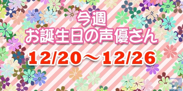 今週お誕生日の声優さん【12/20～12/26】-1