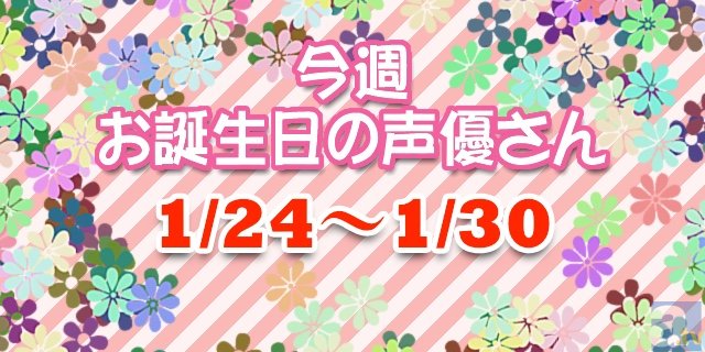 今週お誕生日の声優さん【1/24~1/30】-1