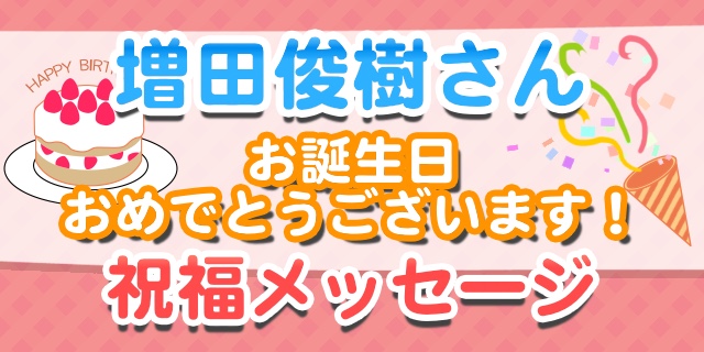 3月8日は増田俊樹さんのお誕生日！　優しさのある声、かっこいい声どれも大好き！【お誕生日祝福メッセージ紹介】-1