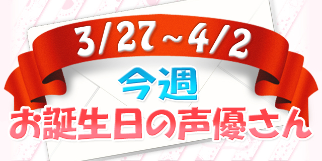 今週お誕生日の声優さん【3/27～4/2】-1