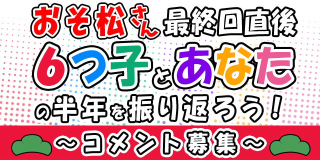 「素晴らしい半年」を残すために……６つ子とあなたの半年を振り返ろう！　〜想い出のコメント募集〜-1