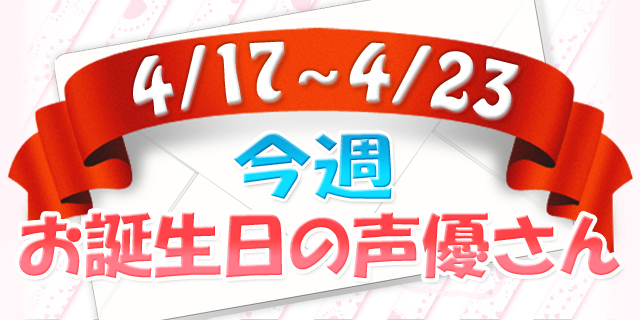今週お誕生日の声優さん【4/17~4/23】-1