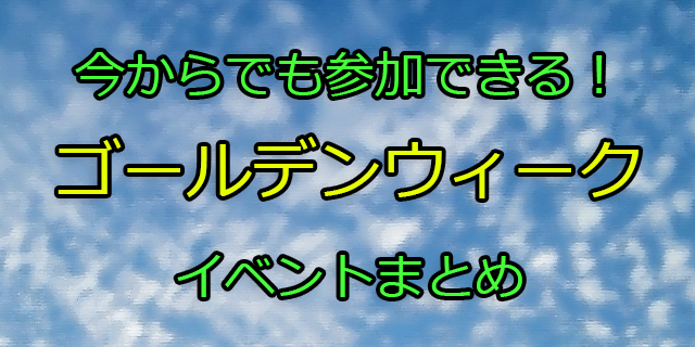 これから予定を立てても遅くない！　今からでも参加できる、ゴールデンウィークに開催されるイベントをまとめてご紹介！-1