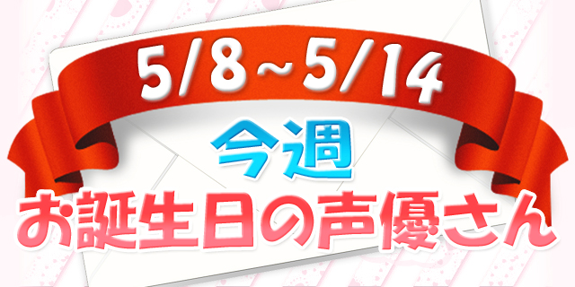 今週お誕生日の声優さん【5/8～5/14】-1