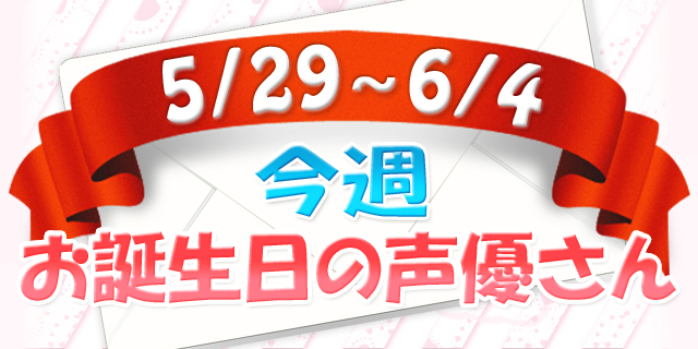 今週お誕生日の声優さん【5/29～6/4】-1