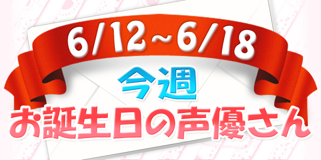 今週お誕生日の声優さん【6/12～6/18】-1