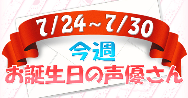 今週お誕生日の声優さん【7/24～7/30】-1