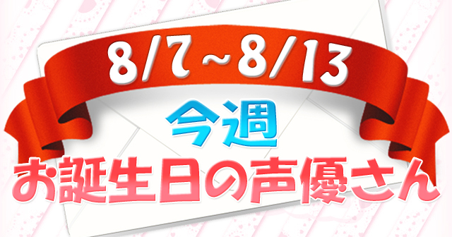 今週お誕生日の声優さん【8/7～8/13】-1