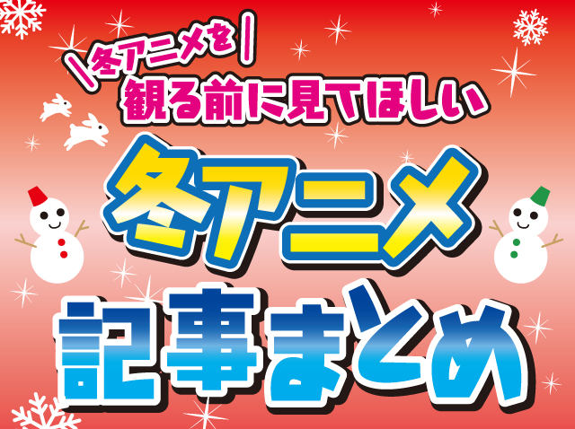 冬アニメを観る前に見てほしい「冬アニメ記事まとめ」-1