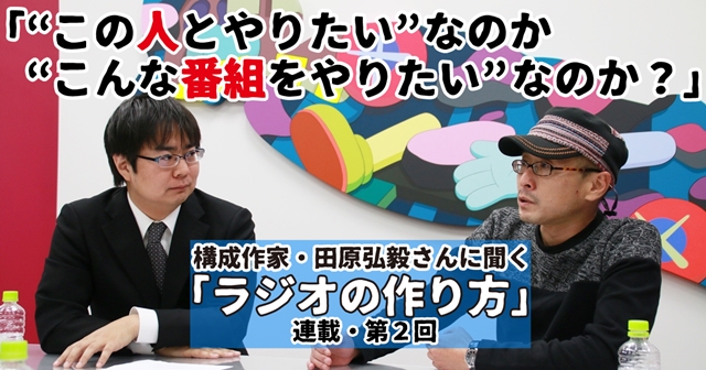 構成Tこと構成作家・田原弘毅さんに聞く「ラジオの作り方」──連載第2回「“この人とやりたい”なのか“こんな番組をやりたい”なのか？」