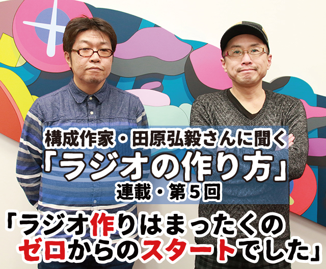 構成Tこと構成作家・田原弘毅さんに聞く「ラジオの作り方」──連載第5回「ラジオ作りはまったくのゼロからのスタートでした」-1